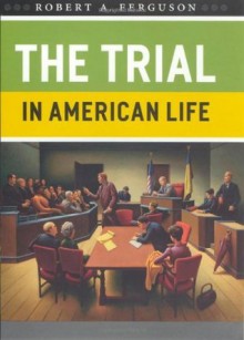 The Trial in American Life - Robert A. Ferguson