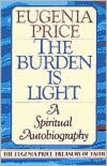 The Burden Is Light: A Spiritual Autobiography - Eugenia Price