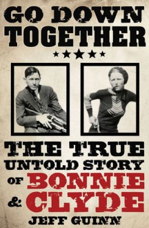 Go Down Together: The True, Untold Story of Bonnie and Clyde - Jeff Guinn