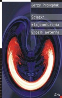 Ścieżki wtajemniczenia. Gnosis aeterna - Jerzy Prokopiuk