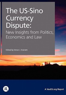 The Us-Sino Currency Dispute: New Insights from Economics, Politics and Law - Simon J. Evenett