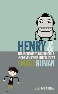 Henry and the Incredibly Incorrigible, Inconveniently Intelligent Smart Human - L A Messina