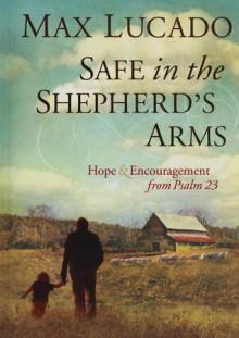 Safe in the Shepherd's Arms: Hope & Encouragement from Psalm 23 - Max Lucado