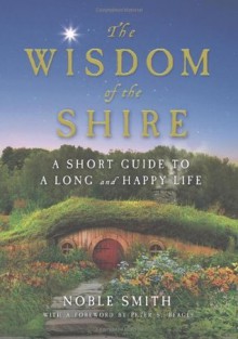 The Wisdom of the Shire: A Short Guide to a Long and Happy Life - Peter S. Beagle, Noble Smith