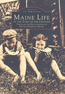 Maine Life at the Turn of the Century: Through the Photographs of Nettie Cummings Maxim - Diane Barnes, Jack Barnes, Nettie Cummings Maxim