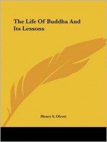 The Life of Buddha and Its Lessons - Henry Steel Olcott