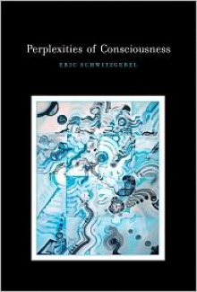 Perplexities of Consciousness - Eric Schwitzgebel