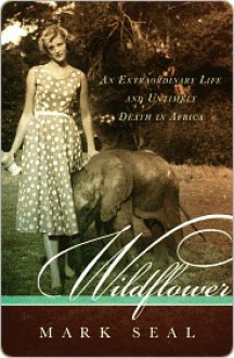 Wildflower: An Extraordinary Life and Untimely Death in Africa - Mark Seal