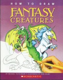 How To Draw Fantasy Creatures - Michael Teitelbaum, Ron Zalme