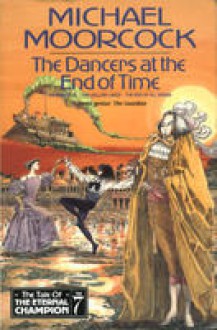 The Dancers at the End of Time (Tale of the Eternal Champion, #7) - Michael Moorcock