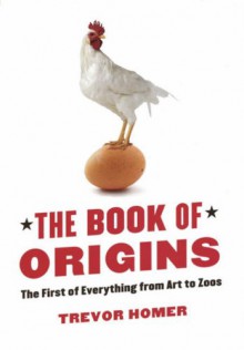 The Book of Origins: The First of Everything - From Art to Zoos - Trevor Homer