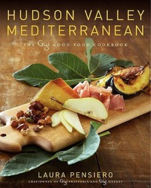 Hudson Valley Mediterranean: The Gigi Good Food Cookbook - Laura Pensiero