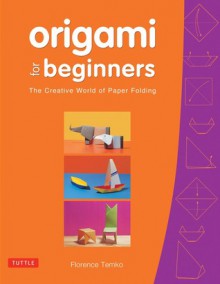 Origami for Beginners: The Creative World of Paper Folding - Florence Temko