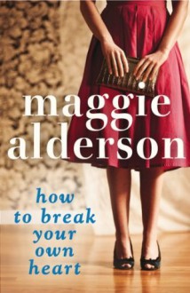 How to Break Your Own Heart - Maggie Alderson