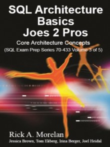 SQL Architecture Basics Joes 2 Pros: Core Architecture concepts (Volume 3) - Rick A. Morelan, Jessica Brown, Irina Berger, Tom Ekberg, Michael McLean, Joel Heidal