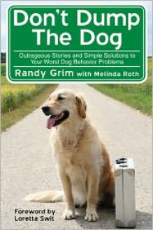 Don't Dump the Dog: Outrageous Stories and Simple Solutions to Your Worst Dog Behavior Problems - Randy Grim