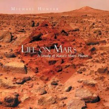 Life on Mars: A Study of NASA's Mars Photos - Michael Hunter