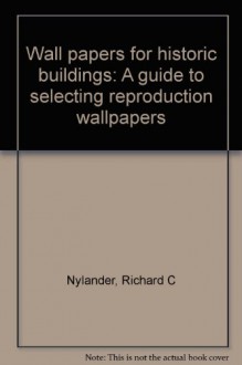 Wallpapers for historic buildings: A guide to selecting reproduction wallpapers - Richard C Nylander