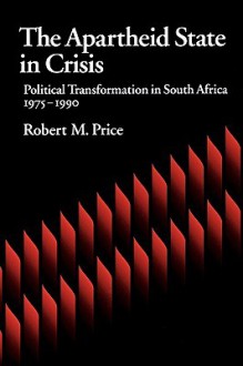 The Apartheid State in Crisis: Political Transformation of South Africa, 1975-1990 - Robert M. Price