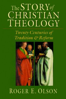 The Story of Christian Theology: Twenty Centuries of Tradition & Reform - Roger E. Olson