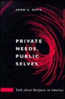 Private Needs, Public Selves: Talk about Religion in America - John K. Roth