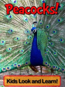 Peacocks! Learn About Peacocks and Enjoy Colorful Pictures - Look and Learn! (50+ Photos of Peacocks) - Becky Wolff