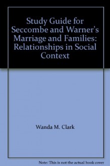 Study Guide for Seccombe and Warner's Marriage and Families: Relationships in Social Context - Wanda M. Clark, Warner, Seccombe