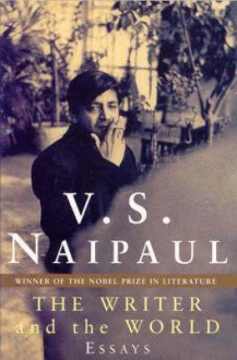 The Writer And The World: Essays - V.S. Naipaul