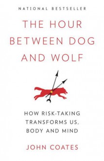 The Hour Between Dog and Wolf: Risk Taking, Gut Feelings and the Biology of Boom and Bust - John M. Coates