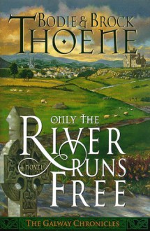 Only the River Runs Free (Galway Chronicles, Book 1) - Bodie Thoene, Brock Thoene