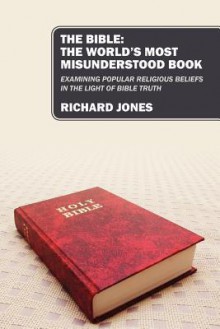 The Bible: The World's Most Misunderstood Book: Examining Popular Religious Beliefs in the Light of Bible Truth - Richard Jones