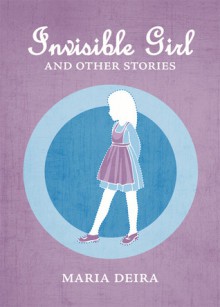 Invisible Girl and Other Stories - Maria Deira