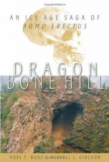 Dragon Bone Hill, An Ice-Age Saga of Homo erectus - Noel T. Boaz, Russell L. Ciochon