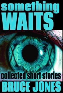 Something Waits: Collected Stories - Bruce Jones