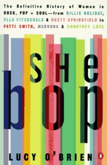 She Bop: The Definitive History of Women in Rock, Pop & Soul - Lucy O'Brien