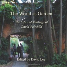 The World as Garden: The Life and Writings of David Fairchild - David Fairchild, David W. Lee