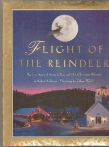 Flight of the Reindeer: The True Story of Santa Claus and His Mission - Robert Sullivan, Glenn Wolff