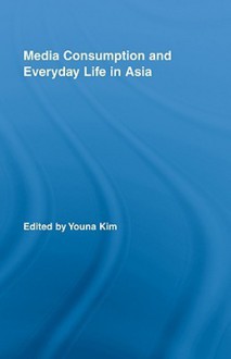 Media Consumption and Everyday Life in Asia. Routledge Advances in Internationalizing Media Studies. - Youna Kim