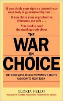 The War on Choice: The Right-Wing Attack on Women's Rights and How to Fight Back - Gloria Feldt