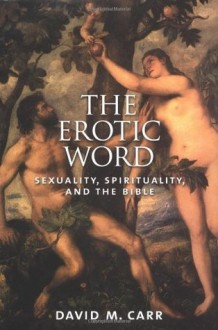 The Erotic Word: Sexuality, Spirituality, and the Bible - David M. Carr