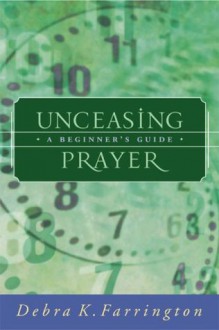 Unceasing Prayer: A Beginner's Guide - Debra K. Farrington, Phyllis A. Tickle