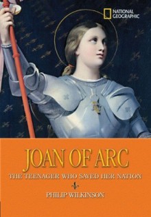 World History Biographies: Joan of Arc: The Teenager Who Saved Her Nation - Philip Wilkinson