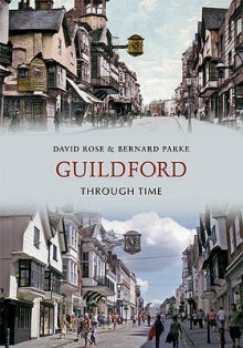 Guildford Through Time. Bernard Parke & David Rose - Bernard Parke, David Rose