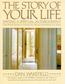 The Story of Your Life: Writing A Spiritual Autobiography - Dan Wakefield