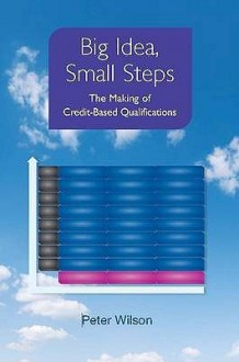 Big Idea, Small Steps: The Making of Credit-Based Qualifications - Peter Wilson