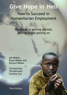 Give Hope in Hell - How to Succeed in Humanitarian Employment - Adi Walker, Bryan Walker, Richard Walker