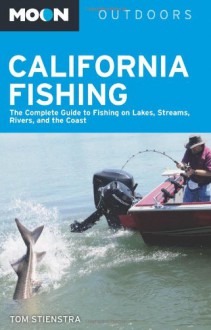 Moon California Fishing: The Complete Guide to Fishing on Lakes, Streams, Rivers, and the Coast - Tom Stienstra