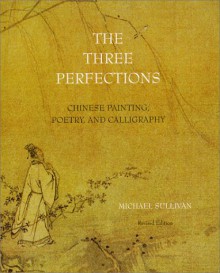 The Three Perfections: Chinese Painting, Poetry, and Calligraphy - Michael Sullivan