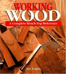 Working Wood: A Complete Bench-Top Reference - Jim Tolpin