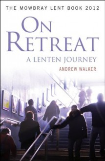 On Retreat: A Lenten Journey: The Mowbray Lent Book 2012 - Andrew Walker